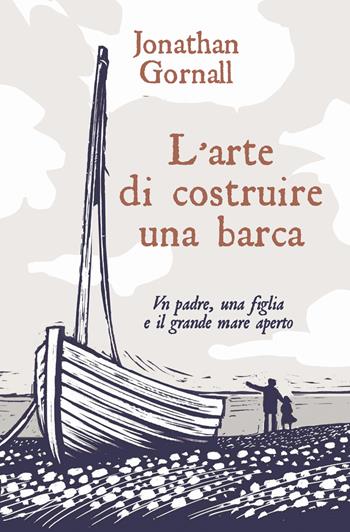 L'arte di costruire una barca. Un padre, una figlia e il grande mare aperto - Jonathan Gornall - Libro De Agostini 2019 | libraccio.click