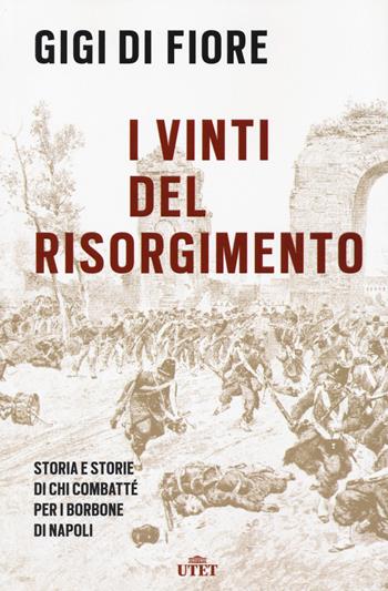 I vinti del Risorgimento. Storia e storie di chi combatté per i Borbone di Napoli. Nuova ediz. - Gigi Di Fiore - Libro UTET 2021 | libraccio.click