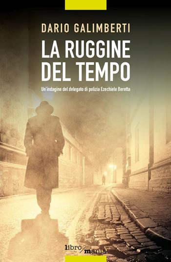La ruggine del tempo. Un'indagine del delegato di polizia Ezechiele Beretta - Dario Galimberti - Libro Libromania 2021 | libraccio.click