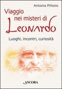 Viaggio nei misteri di Leonardo. Luoghi, incontri, curiosità - Antonia Pillosio - Libro Ancora 2006, Incursioni | libraccio.click