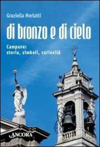 Di bronzo e di cielo. Campane: storia, simboli, curiosità - Graziella Merlatti - Libro Ancora 2009, Saggi | libraccio.click