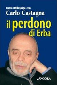 Il perdono di Erba - Carlo Castagna, Lucia Bellaspiga - Libro Ancora 2009, Profili | libraccio.click