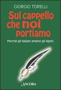 Sul cappello che noi portiamo. Perché gli italiani amano gli alpini - Giorgio Torelli - Libro Ancora 2011, Incursioni | libraccio.click