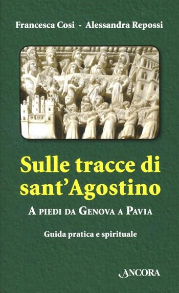 Sulle tracce di Sant'Agostino. A piedi da Genova a Pavia. Guida pratica e spirituale - Francesca Cosi, Alessandra Repossi - Libro Ancora 2012, Itinerari | libraccio.click