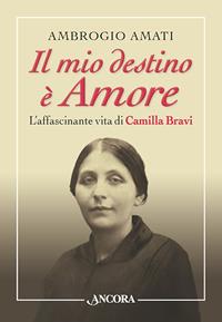 Il mio destino è amore. L'affascinante vita di Camilla Bravi - Ambrogio Amati - Libro Ancora 2012, Profili | libraccio.click