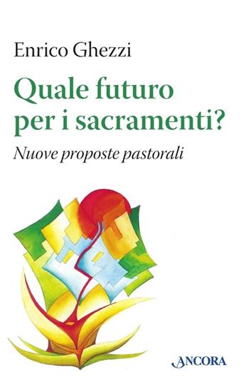 Quale futuro per i sacramenti? Nuove proposte pastorali - Enrico Ghezzi - Libro Ancora 2013, Studi e ricerche | libraccio.click