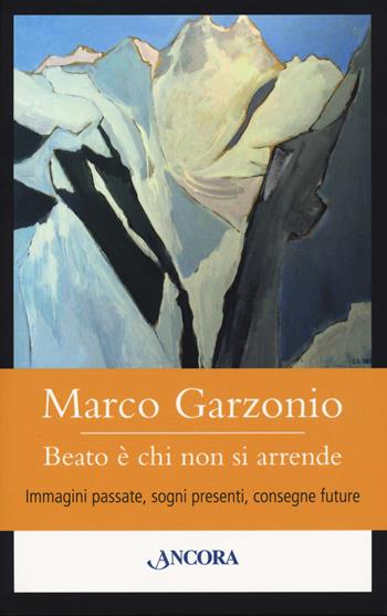 Beato è chi non si arrende. Immagini passate, sogni presenti, consegne future - Marco Garzonio - Libro Ancora 2020, Orsa minore | libraccio.click