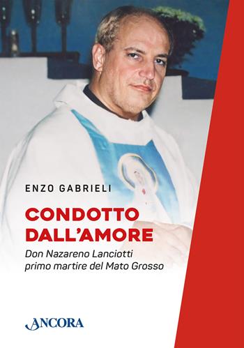 Condotto dall'amore. Don Nazareno Lanciotti primo martire del Mato Grosso - Enzo Gabrieli - Libro Ancora 2026, Fuori collana | libraccio.click