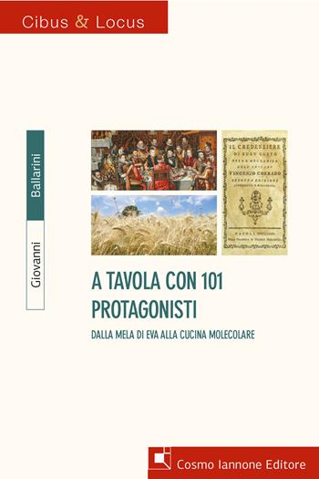 A tavola con 101 protagonisti. Dalla mela di Eva alla cucina molecolare - Giovanni Ballarini - Libro Cosmo Iannone Editore 2024, Cibus et locus | libraccio.click