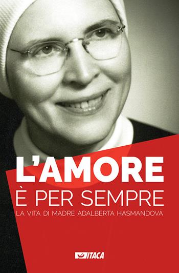 L' amore è per sempre. La vita di madre Adalberta Hasmandová  - Libro Itaca (Castel Bolognese) 2018, Al cuore della storia | libraccio.click