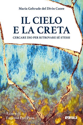 Il cielo e la creta. Cercare Dio per ritrovare sé stessi - Maria Geltrude del Divin Cuore - Libro Itaca (Castel Bolognese) 2018, Pastorale e spiritualità | libraccio.click