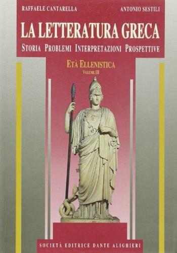 La letteratura greca. Per il Liceo classico. Vol. 3: Età ellenistica. - Raffaele Cantarella, Antonio Sestili - Libro Dante Alighieri 1998 | libraccio.click