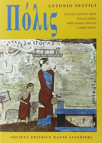 Polis. Società e politica della Grecia antica nella poesia omerica e negli storici. Per il Liceo classico - Antonio Sestili - Libro Dante Alighieri 2008 | libraccio.click