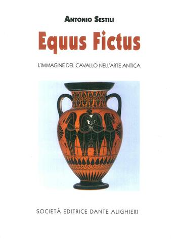 Equus fictus. L'immagine del cavallo nell'arte antica - Antonio Sestili - Libro Dante Alighieri 2017 | libraccio.click