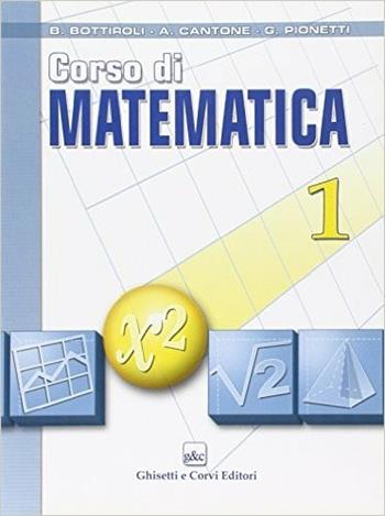 Corso di matematica. Per le Scuole superiori. Vol. 1 - Bruno Bottiroli, Antonio Cantone, Giuliana Pionetti - Libro Ghisetti e Corvi 2007 | libraccio.click