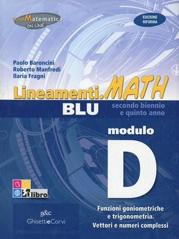 Lineamenti.math blu. Modulo D: Funzioni goniometriche-Trigonometria. Ediz. riforma. Per le Scuole superiori. - Paolo Baroncini, Roberto Manfredi, Ilaria Fragni - Libro Ghisetti e Corvi 2012 | libraccio.click