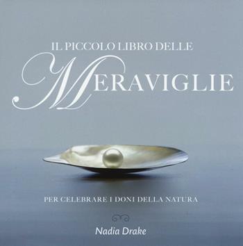 Il piccolo libro delle meraviglie. Per celebrare i doni della natura. Ediz. illustrata - Nadia Drake - Libro White Star 2016, Fotografia | libraccio.click