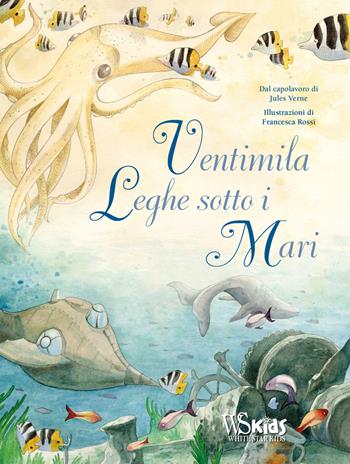 Ventimila leghe sotto i mari dal capolavoro di Jules Verne. Ediz. a colori - Francesca Rossi - Libro White Star 2021 | libraccio.click