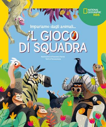 Il gioco di squadra! Impariamo dagli animali. Ediz. a colori - Francesco Faccia - Libro White Star 2024, National Geographic Kids | libraccio.click
