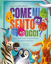 Come mi sento oggi? Tante storie per comprendere le nostre emozioni. Ediz. a colori