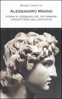 Alessandro Magno. Storia e leggenda del più grande condottiero dell'antichità - Roger Caratini - Libro Newton Compton Editori 2007, Universale Storica Newton | libraccio.click