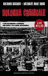 Bologna criminale. Il volto più inquietante e drammatico della placida e ricca capitale dell'abbondanza - Antonio Bagnoli, Nathalie A. Dodd - Libro Newton Compton Editori 2009 | libraccio.click