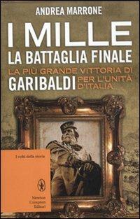 I Mille. La battaglia finale. La più grande vittoria di Garibaldi per l'unità d'Italia - Andrea Marrone - Libro Newton Compton Editori 2012, I volti della storia | libraccio.click