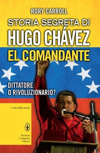 Storia segreta di Hugo Chávez. El Comandante. Dittatore o rivoluzionario? - Rory Carroll - Libro Newton Compton Editori 2013, I volti della storia | libraccio.click