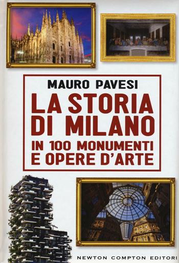 La storia di Milano in 100 monumenti e opere d'arte - Mauro Pavesi - Libro Newton Compton Editori 2016, Quest'Italia | libraccio.click