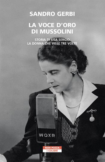 La voce d'oro di Mussolini. Storia di Lisa Sergio, la donna che visse tre volte - Sandro Gerbi - Libro Neri Pozza 2021, I colibrì | libraccio.click