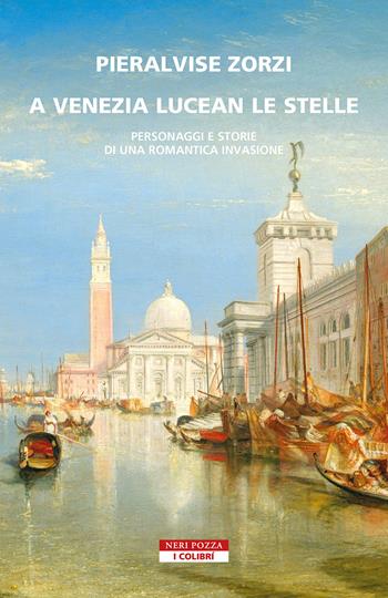 A Venezia lucean le stelle. Personaggi e storie di una romantica invasione - Pieralvise Zorzi - Libro Neri Pozza 2023, I colibrì | libraccio.click