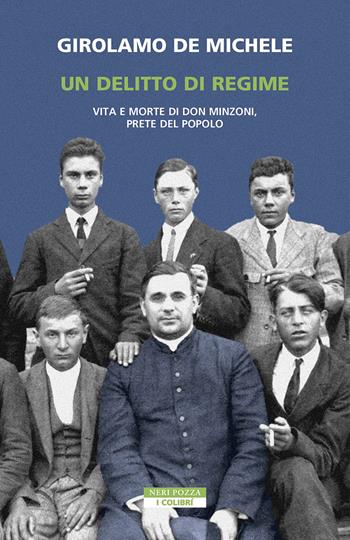 Un delitto di regime. Vita e morte di Don Minzoni, prete del popolo - Girolamo De Michele - Libro Neri Pozza 2023, I colibrì | libraccio.click