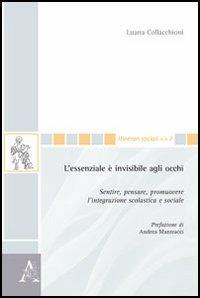 L'essenziale è invisibile agli occhi. Sentire, pensare, promuovere l'integrazione scolastica e sociale - Luana Collacchioni - Libro Aracne 2012, Itinerari sociali | libraccio.click