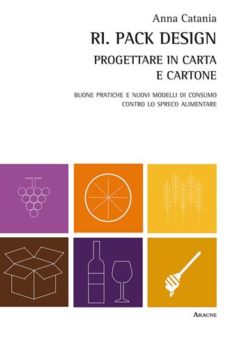 Ri. Pack Design. Progettare in carta e cartone. Buone pratiche e nuovi modelli di consumo contro lo spreco alimentare - Anna Catania - Libro Aracne 2015 | libraccio.click
