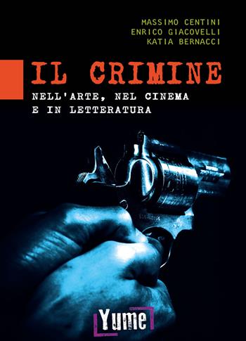 Il crimine nell'arte, nel cinema e in letteratura - Massimo Centini, Enrico Giacovelli, Katia Bernacci - Libro Yume 2022 | libraccio.click