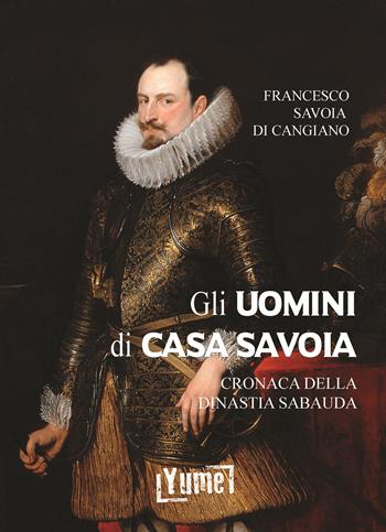 Gli uomini di casa Savoia. Cronaca della dinastia Sabauda - Francesco Savoia di Cangiano, Luigi Cibrario - Libro Yume 2020, Historia | libraccio.click