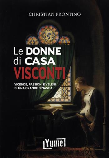 Le donne di casa Visconti. Vicende, passioni e veleni di una grande dinastia - Christian Frontino - Libro Yume 2023, Historia | libraccio.click