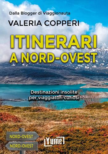Itinerari a Nord-Ovest. Destinazioni insolite per viaggiatori curiosi - Valeria Copperi - Libro Yume 2024 | libraccio.click