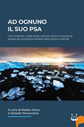 Ad ognuno il suo PSA. Una molecola, molte storie: scienza, clinica e coscienza sociale del marcatore simbolo della salute maschile