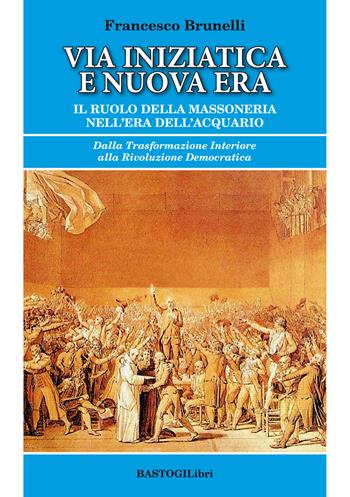Via iniziatica e nuova era. Il ruolo della massoneria nell'era dell'acquario - Francesco Brunelli - Libro BastogiLibri 2019, Studi esoterici | libraccio.click