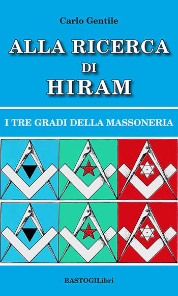 Alla ricerca di Hiram. I tre gradi della massoneria. Nuova ediz. - Carlo Gentile - Libro BastogiLibri 2023, Studi esoterici | libraccio.click
