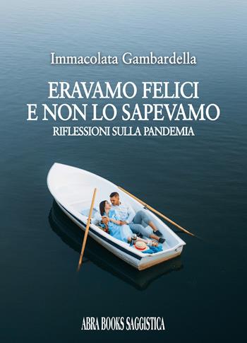 Eravamo felici e non lo sapevamo. Riflessioni sulla pandemia - Immacolata Gambardella - Libro Abrabooks 2021 | libraccio.click