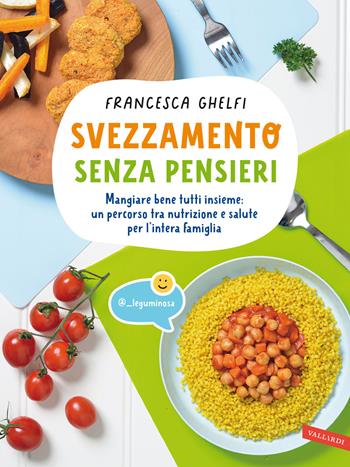 Svezzamento senza pensieri. Mangiare bene tutti insieme: un percorso tra nutrizione e salute per l'intera famiglia - Francesca Ghelfi - Libro Vallardi A. 2022, Parenting | libraccio.click