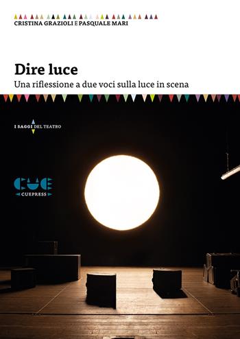 Dire luce. Una riflessione a due voci sulla luce in scena - Cristina Grazioli, Pasquale Mari - Libro Cue Press 2020, I saggi | libraccio.click