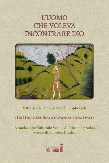 L'uomo che voleva incontrare Dio. Miti e storie che spiegano l'inesplicabile - Saraswati Shantananda - Libro Edizioni del Faro 2021 | libraccio.click