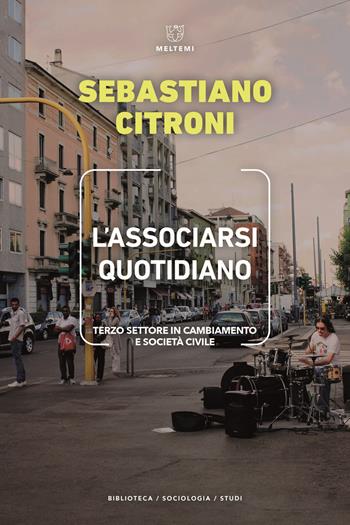 L'associarsi quotidiano. Terzo settore in cambiamento e società civile - Sebastiano Citroni - Libro Meltemi 2022, Biblioteca/sociologia | libraccio.click