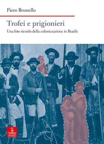 Trofei e prigionieri. Una foto ricordo della colonizzazione in Brasile - Piero Brunello - Libro Cierre edizioni 2020, Nord est. Nuova serie | libraccio.click