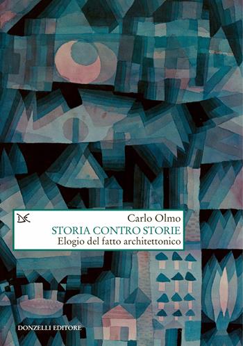 Storia contro storie. Elogio del fatto architettonico - Carlo Olmo - Libro Donzelli 2023, Saggi. Natura e artefatto | libraccio.click