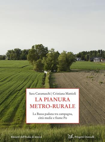 La pianura metro-rurale. La Bassa padana tra campagna, città medie e fiume Po - Sara Caramaschi, Cristiana Mattioli - Libro Donzelli 2025, Progetti Donzelli. Ritratti dell'Italia di mezzo | libraccio.click