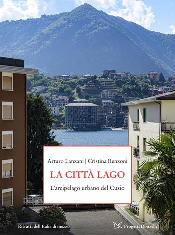 La città-lago. L'arcipelago urbano del Cusio - Arturo Lanzani, Cristina Renzoni - Libro Donzelli 2026, Progetti Donzelli. Ritratti dell'Italia di mezzo | libraccio.click